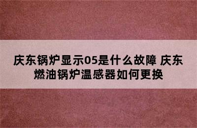 庆东锅炉显示05是什么故障 庆东燃油锅炉温感器如何更换